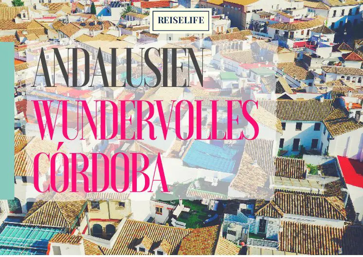 Das macht Córdoba so einmalig! – Cordoba Sehenswürdigkeiten